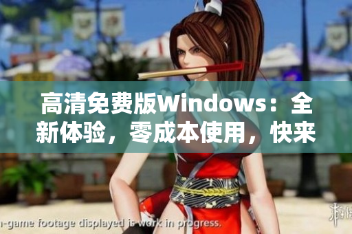 高清免費(fèi)版Windows：全新體驗(yàn)，零成本使用，快來嘗試吧!