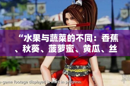 “水果與蔬菜的不同：香蕉、秋葵、菠蘿蜜、黃瓜、絲瓜的特點(diǎn)比較”