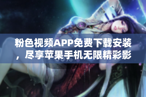 粉色視頻APP免費(fèi)下載安裝，盡享蘋果手機(jī)無限精彩影視體驗(yàn)
