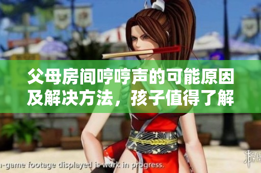 父母房間哼哼聲的可能原因及解決方法，孩子值得了解的重要信息。