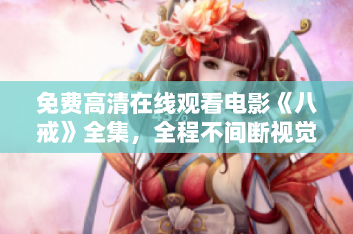 免費(fèi)高清在線(xiàn)觀看電影《八戒》全集，全程不間斷視覺(jué)盛宴