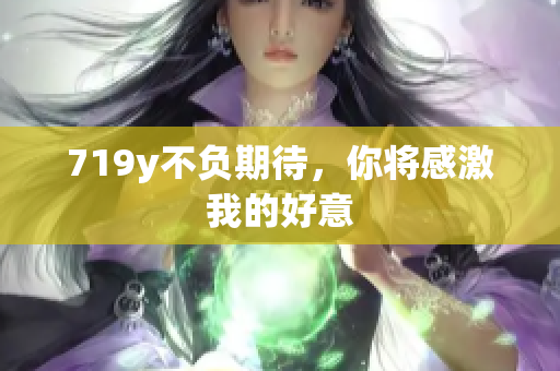 719y不負期待，你將感激我的好意