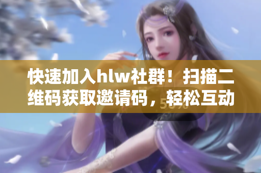 快速加入hlw社群！掃描二維碼獲取邀請碼，輕松互動交流