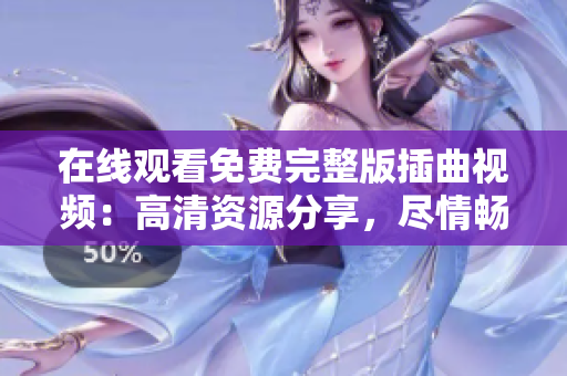 在線觀看免費完整版插曲視頻：高清資源分享，盡情暢享精彩音樂時刻