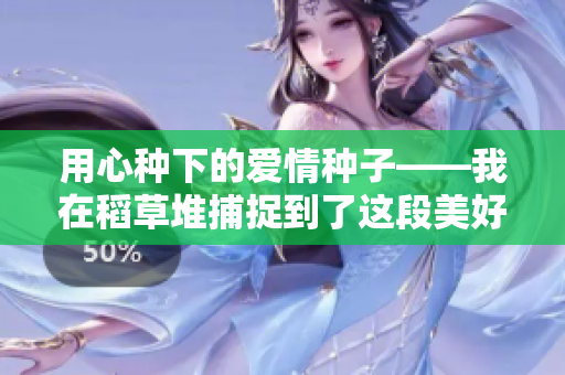 用心種下的愛情種子——我在稻草堆捕捉到了這段美好時刻