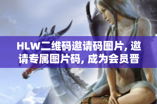 HLW二維碼邀請碼圖片, 邀請專屬圖片碼, 成為會員晉級密碼