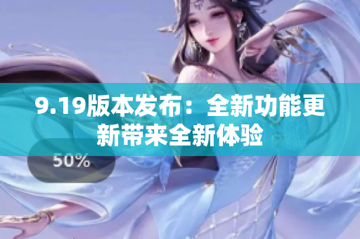 9.19版本發(fā)布：全新功能更新帶來全新體驗(yàn)