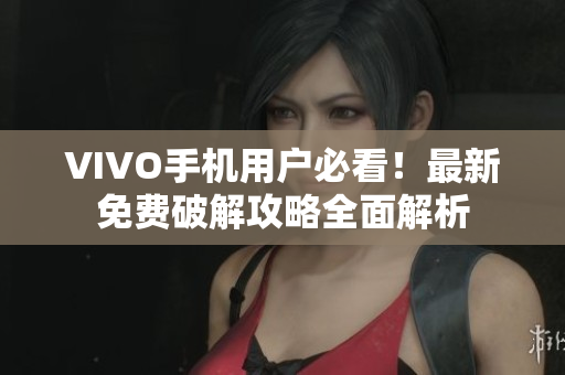 VIVO手機用戶必看！最新免費破解攻略全面解析