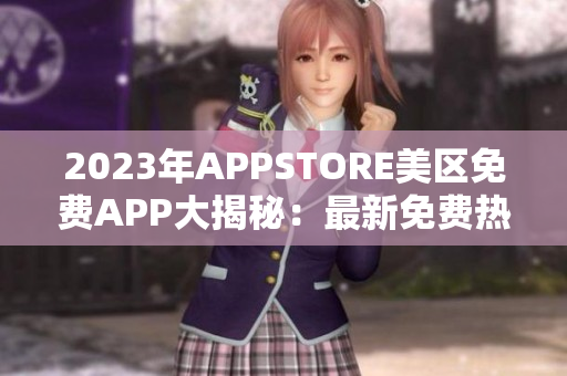 2023年APPSTORE美區(qū)免費APP大揭秘：最新免費熱門應(yīng)用全解析