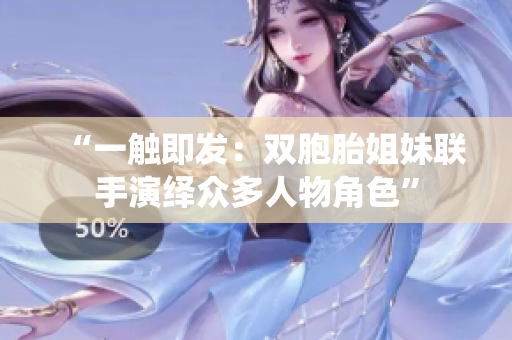 “一觸即發(fā)：雙胞胎姐妹聯(lián)手演繹眾多人物角色”
