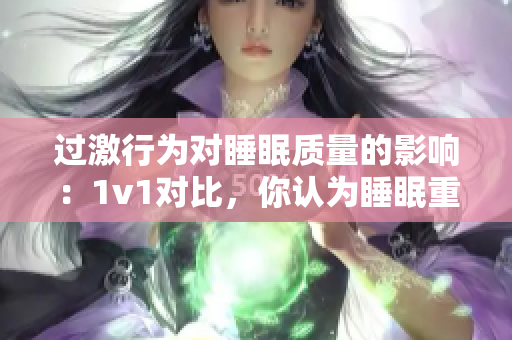 過激行為對睡眠質(zhì)量的影響：1v1對比，你認(rèn)為睡眠重要嗎？