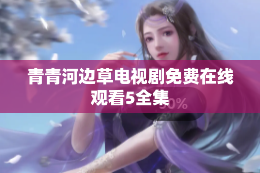 青青河邊草電視劇免費在線觀看5全集