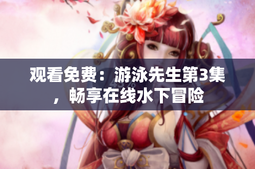觀看免費(fèi)：游泳先生第3集，暢享在線水下冒險