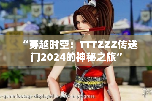 “穿越時空：TTTZZZ傳送門2024的神秘之旅”
