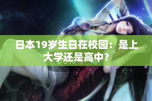 日本19歲生日在校園：是上大學還是高中？