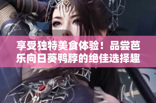 享受獨(dú)特美食體驗(yàn)！品嘗芭樂(lè)向日葵鴨脖的絕佳選擇趣味店鋪