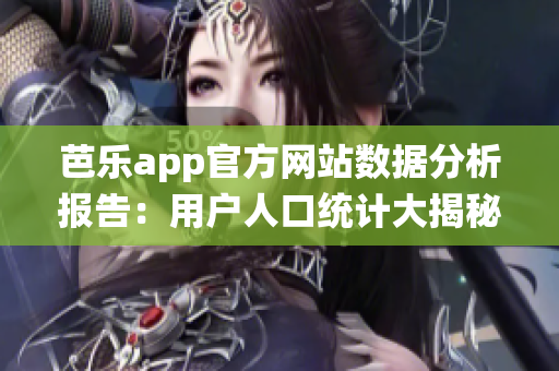 芭樂(lè)app官方網(wǎng)站數(shù)據(jù)分析報(bào)告：用戶人口統(tǒng)計(jì)大揭秘