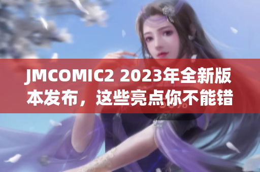 JMCOMIC2 2023年全新版本發(fā)布，這些亮點(diǎn)你不能錯(cuò)過