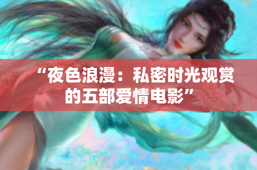 “夜色浪漫：私密時(shí)光觀賞的五部愛情電影”