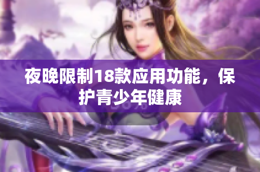 夜晚限制18款應用功能，保護青少年健康