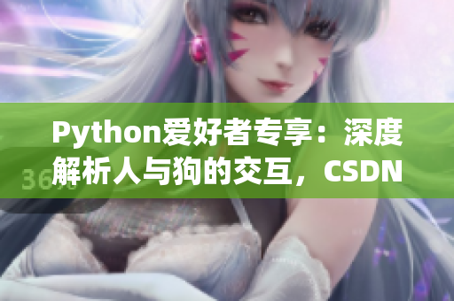 Python愛(ài)好者專享：深度解析人與狗的交互，CSDN帶你領(lǐng)略大數(shù)據(jù)魅力