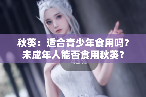 秋葵：適合青少年食用嗎？未成年人能否食用秋葵？
