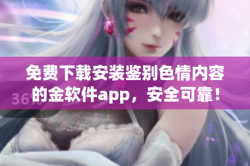 免費下載安裝鑒別色情內(nèi)容的金軟件app，安全可靠！