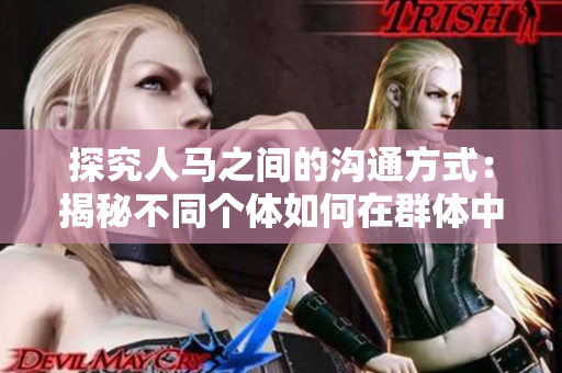 探究人馬之間的溝通方式：揭秘不同個(gè)體如何在群體中建立聯(lián)系和配對(duì)