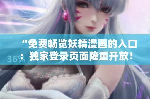 “免費暢覽妖精漫畫的入口：獨家登錄頁面隆重開放！”