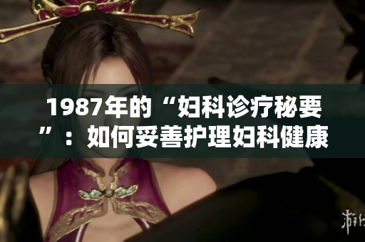 1987年的“婦科診療秘要”：如何妥善護理婦科健康