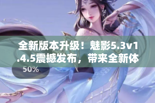 全新版本升級(jí)！魅影5.3v1.4.5震撼發(fā)布，帶來(lái)全新體驗(yàn)