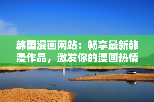 韓國(guó)漫畫(huà)網(wǎng)站：暢享最新韓漫作品，激發(fā)你的漫畫(huà)熱情