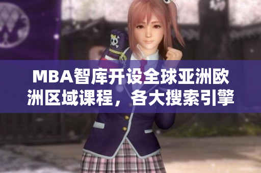 MBA智庫開設(shè)全球亞洲歐洲區(qū)域課程，各大搜索引擎首推