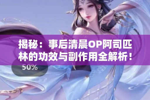 揭秘：事后清晨OP阿司匹林的功效與副作用全解析！立即免費閱讀，掌握正確用藥知識！