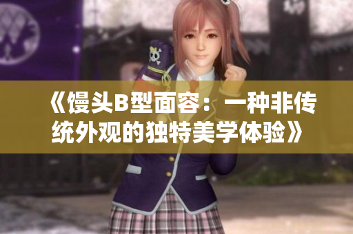 《饅頭B型面容：一種非傳統(tǒng)外觀的獨特美學(xué)體驗》