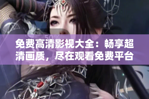 免費(fèi)高清影視大全：暢享超清畫質(zhì)，盡在觀看免費(fèi)平臺(tái)