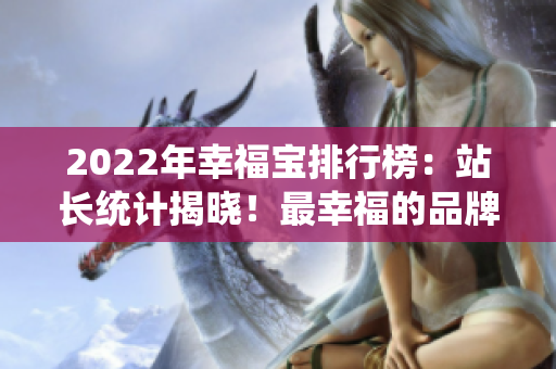 2022年幸福寶排行榜：站長統(tǒng)計揭曉！最幸福的品牌榜單