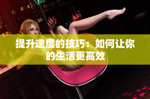 提升速度的技巧：如何讓你的生活更高效