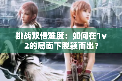 挑戰(zhàn)雙倍難度：如何在1v2的局面下脫穎而出？