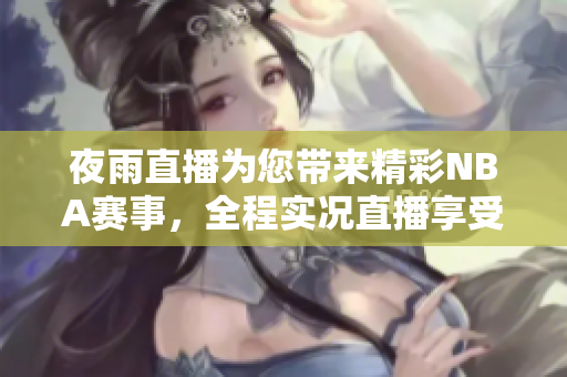 夜雨直播為您帶來精彩NBA賽事，全程實(shí)況直播享受籃球魅力