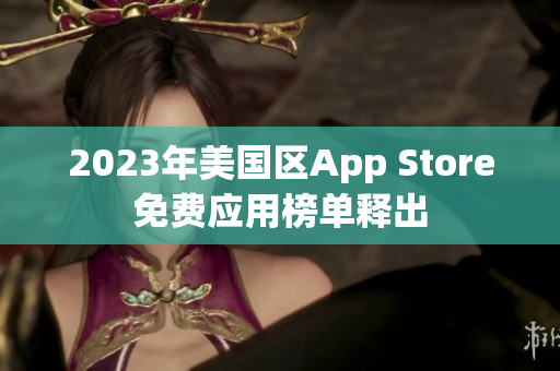2023年美國區(qū)App Store免費應(yīng)用榜單釋出