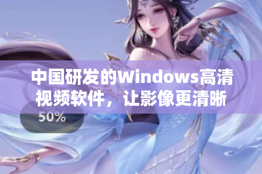 中國研發(fā)的Windows高清視頻軟件，讓影像更清晰