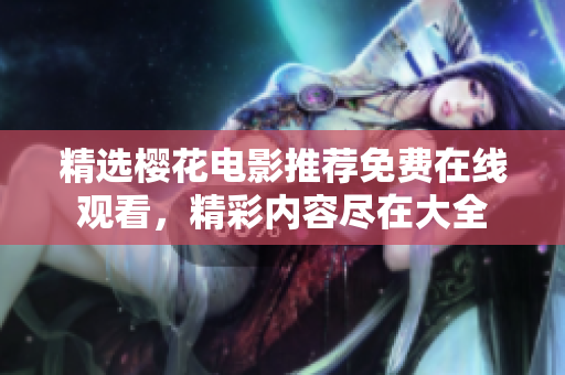 精選櫻花電影推薦免費在線觀看，精彩內(nèi)容盡在大全