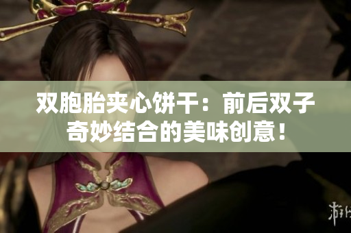 雙胞胎夾心餅干：前后雙子奇妙結(jié)合的美味創(chuàng)意！