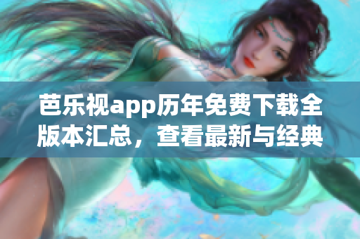芭樂視app歷年免費下載全版本匯總，查看最新與經典版本！