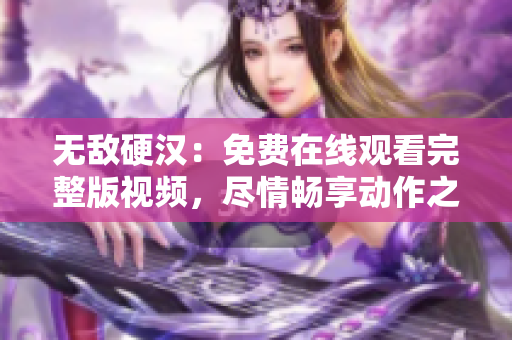 無敵硬漢：免費在線觀看完整版視頻，盡情暢享動作之美