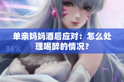 單親媽媽酒后應(yīng)對(duì)：怎么處理喝醉的情況？
