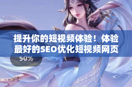 提升你的短視頻體驗！體驗最好的SEO優(yōu)化短視頻網(wǎng)頁入口網(wǎng)站