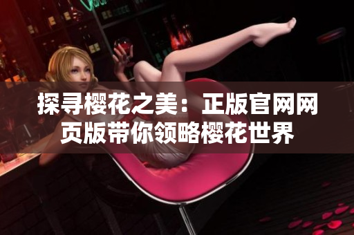 探尋櫻花之美：正版官網(wǎng)網(wǎng)頁版帶你領(lǐng)略櫻花世界