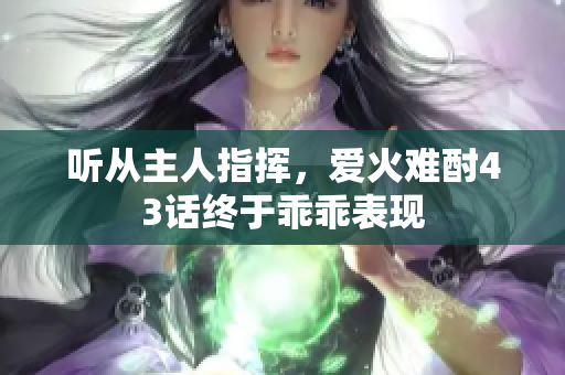 聽從主人指揮，愛火難酎43話終于乖乖表現(xiàn)